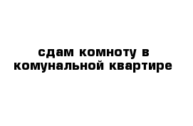 сдам комноту в комунальной квартире